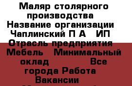 Маляр столярного производства › Название организации ­ Чаплинский П.А., ИП › Отрасль предприятия ­ Мебель › Минимальный оклад ­ 60 000 - Все города Работа » Вакансии   . Мурманская обл.,Мончегорск г.